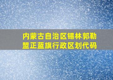 内蒙古自治区锡林郭勒盟正蓝旗行政区划代码