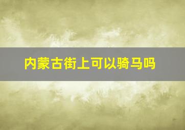 内蒙古街上可以骑马吗