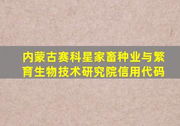 内蒙古赛科星家畜种业与繁育生物技术研究院信用代码