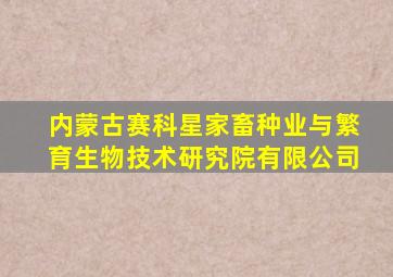 内蒙古赛科星家畜种业与繁育生物技术研究院有限公司