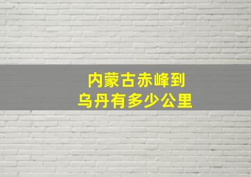 内蒙古赤峰到乌丹有多少公里