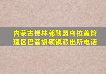 内蒙古锡林郭勒盟乌拉盖管理区巴音胡硕镇派出所电话