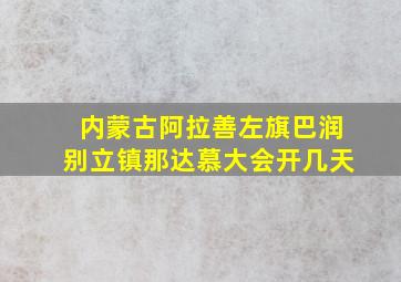 内蒙古阿拉善左旗巴润别立镇那达慕大会开几天