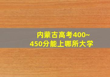 内蒙古高考400~450分能上哪所大学