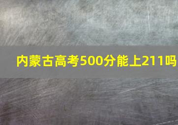 内蒙古高考500分能上211吗