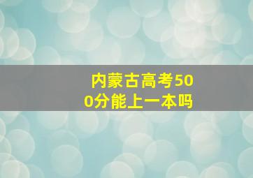 内蒙古高考500分能上一本吗