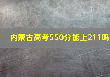 内蒙古高考550分能上211吗