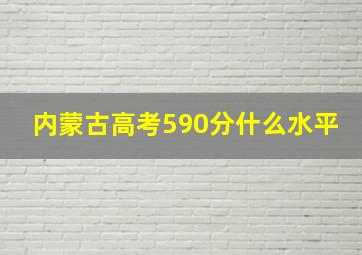 内蒙古高考590分什么水平