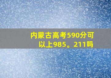 内蒙古高考590分可以上985。211吗