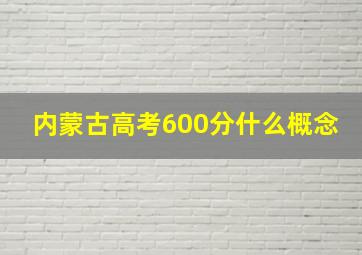 内蒙古高考600分什么概念