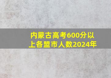 内蒙古高考600分以上各盟市人数2024年