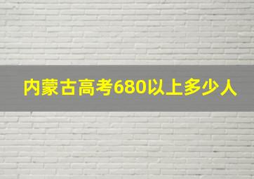 内蒙古高考680以上多少人