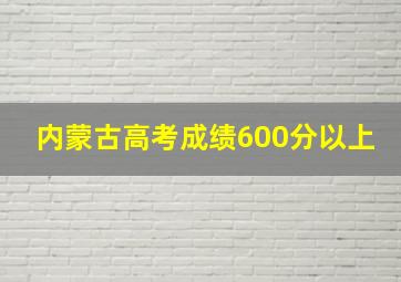 内蒙古高考成绩600分以上