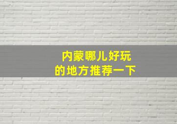 内蒙哪儿好玩的地方推荐一下