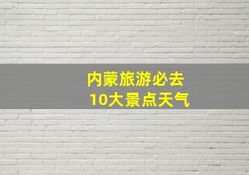 内蒙旅游必去10大景点天气