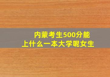 内蒙考生500分能上什么一本大学呢女生