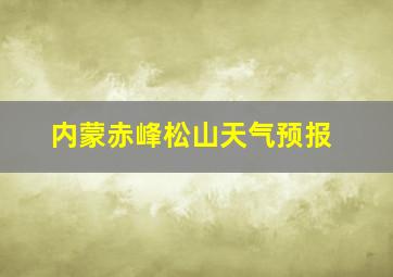 内蒙赤峰松山天气预报