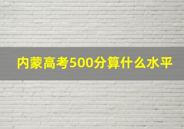 内蒙高考500分算什么水平