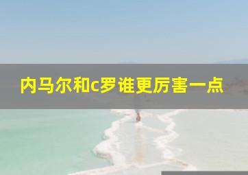 内马尔和c罗谁更厉害一点