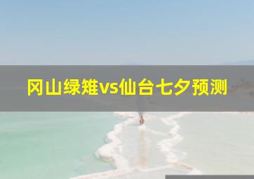 冈山绿雉vs仙台七夕预测