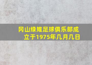 冈山绿雉足球俱乐部成立于1975年几月几日