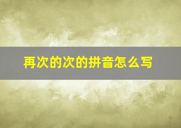 再次的次的拼音怎么写