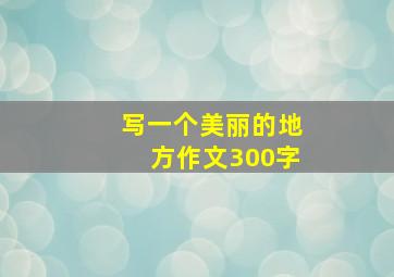 写一个美丽的地方作文300字