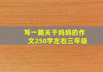 写一篇关于妈妈的作文250字左右三年级