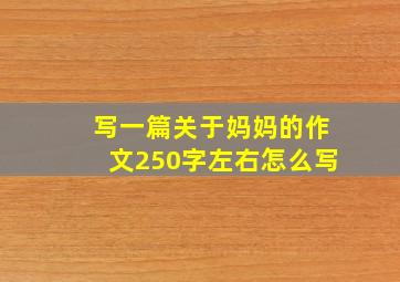 写一篇关于妈妈的作文250字左右怎么写