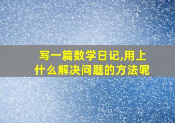 写一篇数学日记,用上什么解决问题的方法呢