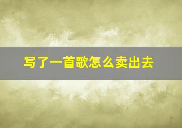 写了一首歌怎么卖出去