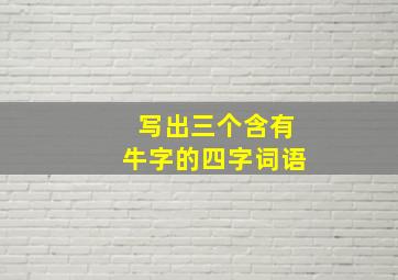 写出三个含有牛字的四字词语