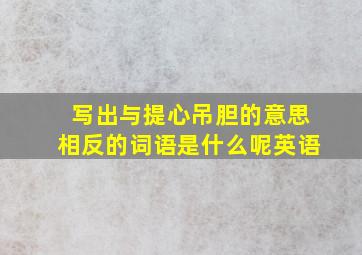 写出与提心吊胆的意思相反的词语是什么呢英语