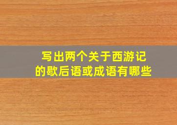 写出两个关于西游记的歇后语或成语有哪些