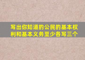 写出你知道的公民的基本权利和基本义务至少各写三个