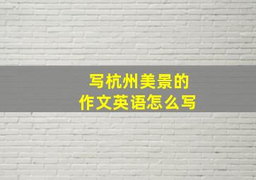 写杭州美景的作文英语怎么写