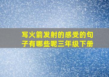 写火箭发射的感受的句子有哪些呢三年级下册