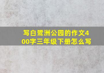 写白鹭洲公园的作文400字三年级下册怎么写