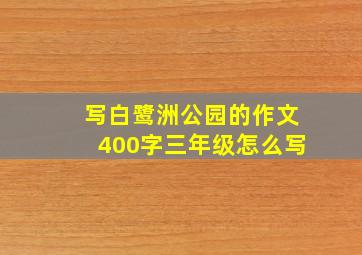 写白鹭洲公园的作文400字三年级怎么写