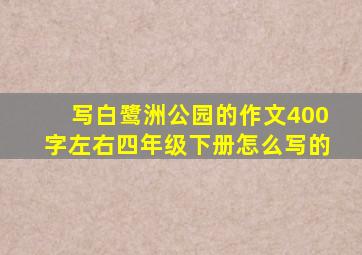 写白鹭洲公园的作文400字左右四年级下册怎么写的