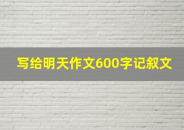 写给明天作文600字记叙文