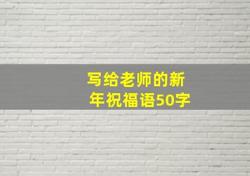 写给老师的新年祝福语50字