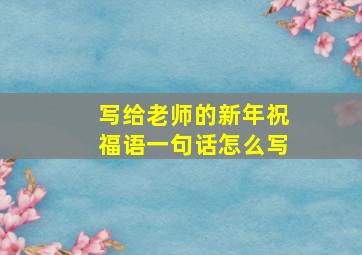 写给老师的新年祝福语一句话怎么写