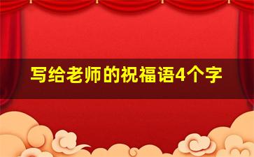 写给老师的祝福语4个字