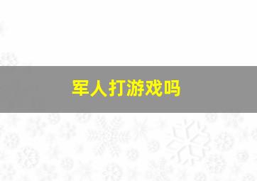 军人打游戏吗