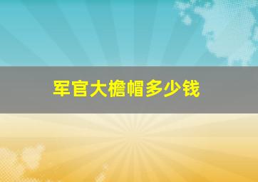 军官大檐帽多少钱