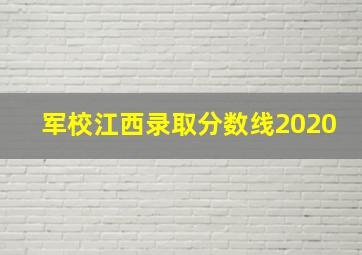 军校江西录取分数线2020