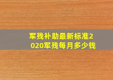 军残补助最新标准2020军残每月多少钱