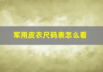 军用皮衣尺码表怎么看