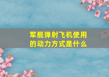 军舰弹射飞机使用的动力方式是什么